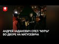 Андрей Хаданович спел "Муры" во дворе на Матусевича