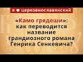 «Камо грядеши»: как переводится название грандиозного романа Генрика Сенкевича?