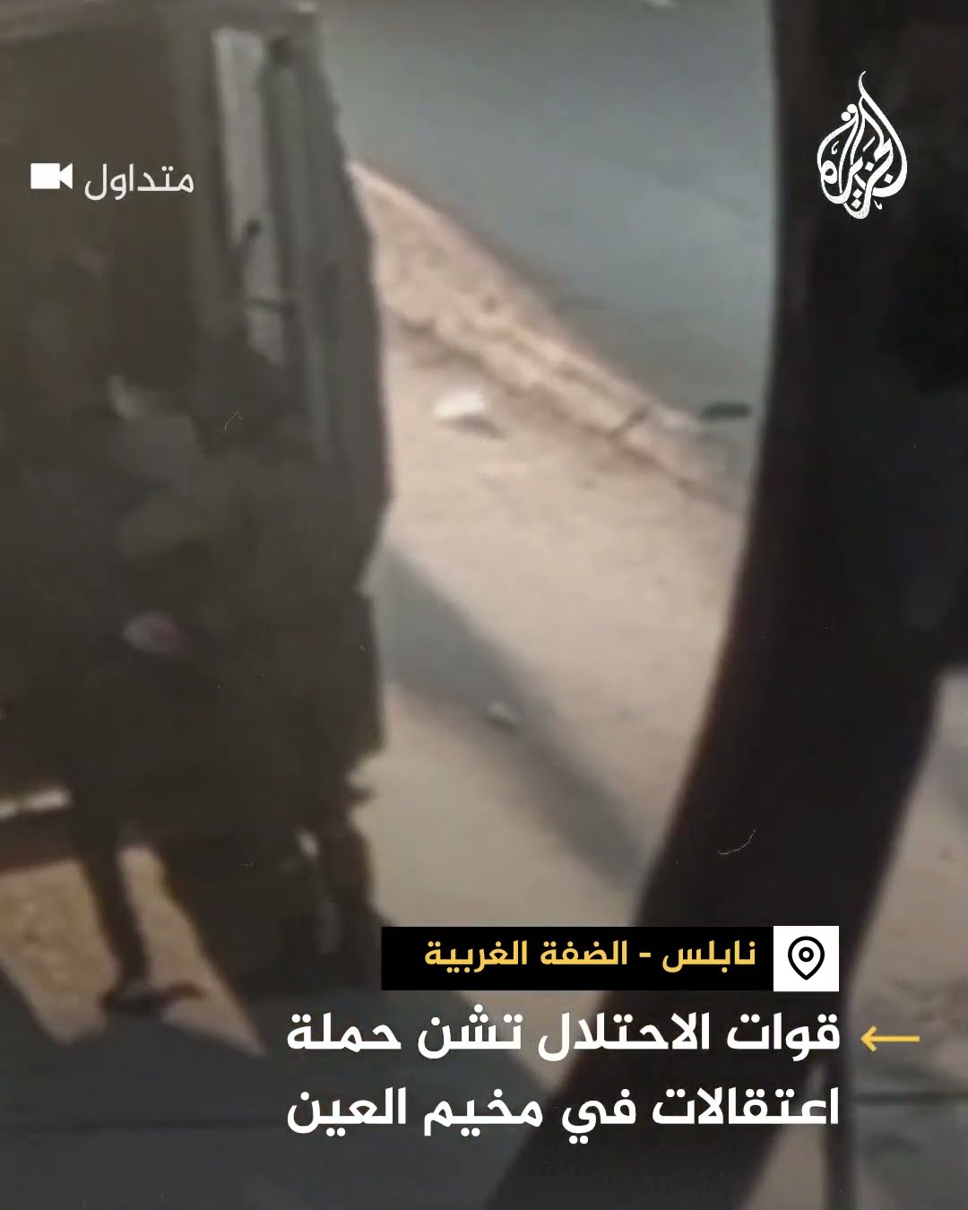قوات الاحتلال الإسرائيلي تنفذ حملة اعتقالات في مخيم العين بنابلس