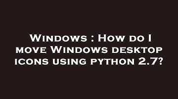 Windows : How do I move Windows desktop icons using python 2.7?