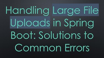 Handling Large File Uploads in Spring Boot: Solutions to Common Errors