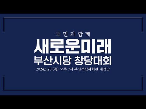 새로운미래 부산시당 창당대회 라이브 중계 - 2024년 1월 25일 (목) 오후 7시 부산적십자회관 대강당