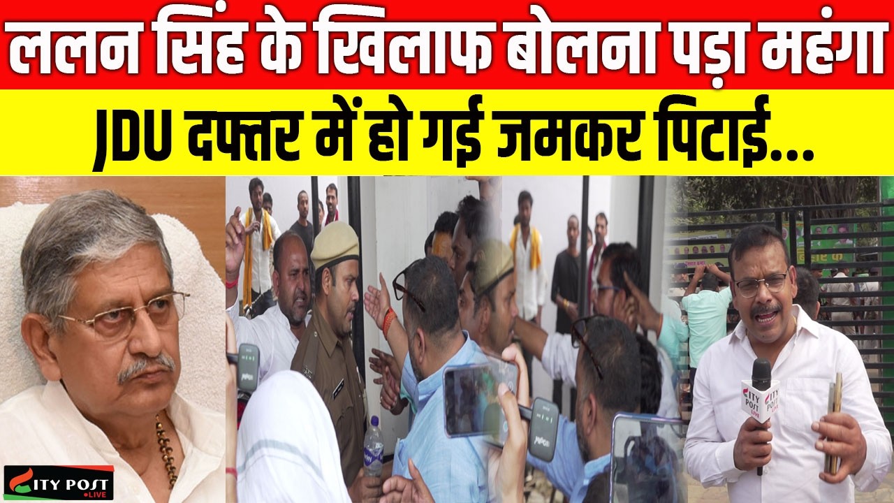 ललन सिंह के खिलाफ बोलना पड़ा महंगा,  JDU दफ्तर में हो गई जमकर पिटाई...