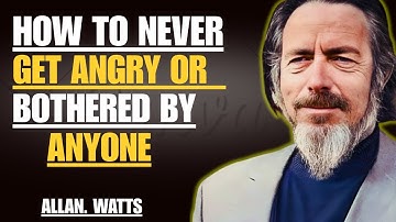 How to Never Get Angry or Bothered by Anyone — Alan Watts’ Most Transformative Teaching
