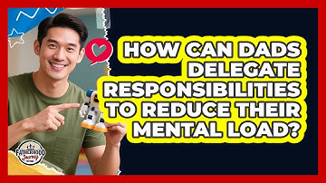 How Can Dads Delegate Responsibilities To Reduce Their Mental Load? - Fatherhood Journey Network