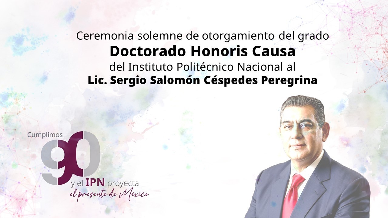 Ceremonia de otorgamiento del grado Doctorado Honoris Causa del IPN Lic. Sergio Salomón Céspedes