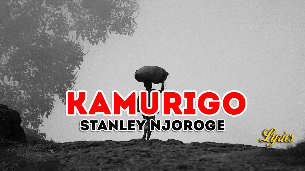 KAMURIGO  STANLEY NJOROGE  LYRICS