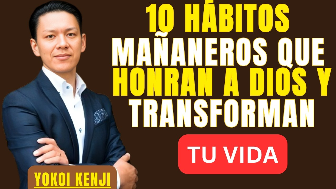 10 HÁBITOS MAÑANEROS QUE HONRAN A DIOS Y TRANSFORMAN TU VIDA | BEST SPEECH YOKOI KENJI |