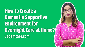 How to Create a Dementia Supportive Environment for Overnight Care at Home?