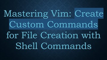 Mastering Vim: Create Custom Commands for File Creation with Shell Commands
