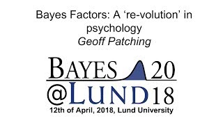 Bayes Factors: A ‘re-volution’ in psychology, Geoff Patching - Bayes@Lund 2018