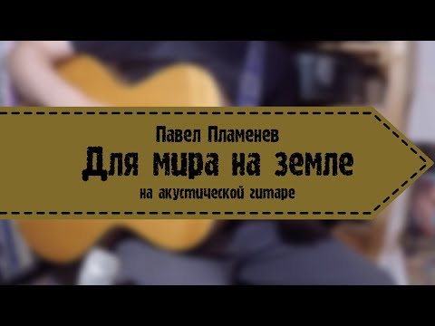 Павел Пламенев - Для мира на земле (на акустической гитаре).