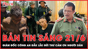 Bản tin sáng 21-6: Giám đốc Công an Đắk Lắk gửi thư cảm ơn người dân | PLO