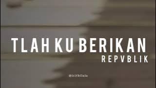 Tlah Ku Berikan - Repvblik (Lyrics)