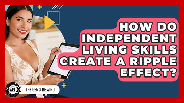 How Do Independent Living Skills Create A Ripple Effect? - The Gen X Rewind