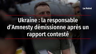 Ukraine : la responsable d’Amnesty démissionne après un rapport contesté