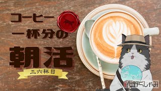 【朝活】 コーヒー一杯分の雑談 【三六杯目】