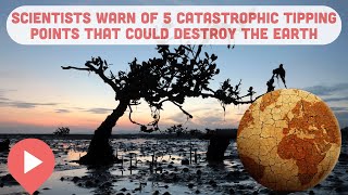 Scientists Warn of 5 Catastrophic Tipping Points That Could Destroy the Earth