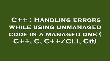 C++ : Handling errors while using unmanaged code in a managed one ( C++, C, C++/CLI, C#)