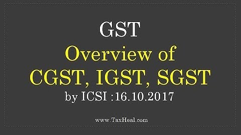 GST : overview of CGST, IGST, SGST : Analysis by ICSI