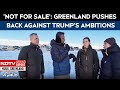 Greenland Trump News | 'Not For Sale': Greenland Pushes Back Against Trump's Ambitions