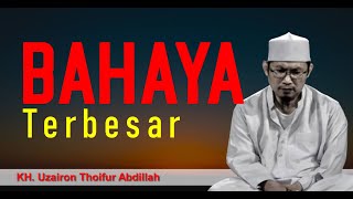 BAHAYA TERBESAR YANG SEBENARNYA | Bayan Kh Uzairon Thoufur Abdillah Temboro