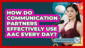 How Do Communication Partners Effectively Use AAC Every Day? - Communicate Clearly Together