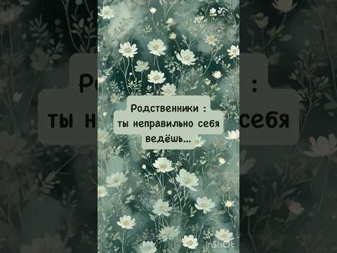 Родственники : ты неправильно себя ведёшь...