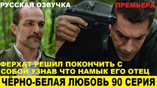 ЧЁРНО-БЕЛАЯ ЛЮБОВЬ 90 СЕРИЯ, описание серии турецкого сериала на русском языке