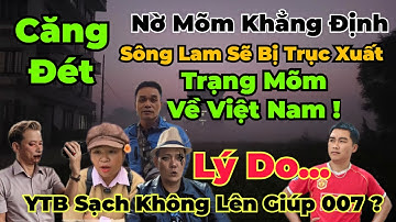 Nóng Hổi : Nờ Mõm : Sông Lam Sẽ Bị Trục Xuất ! Trạng Gia Về... 007 Đã Bị Bỏ Rơi Như Thế Nào ?