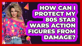 How Can I Protect My 80s Star Wars Action Figures From Damage? - I'm an 80s Baby
