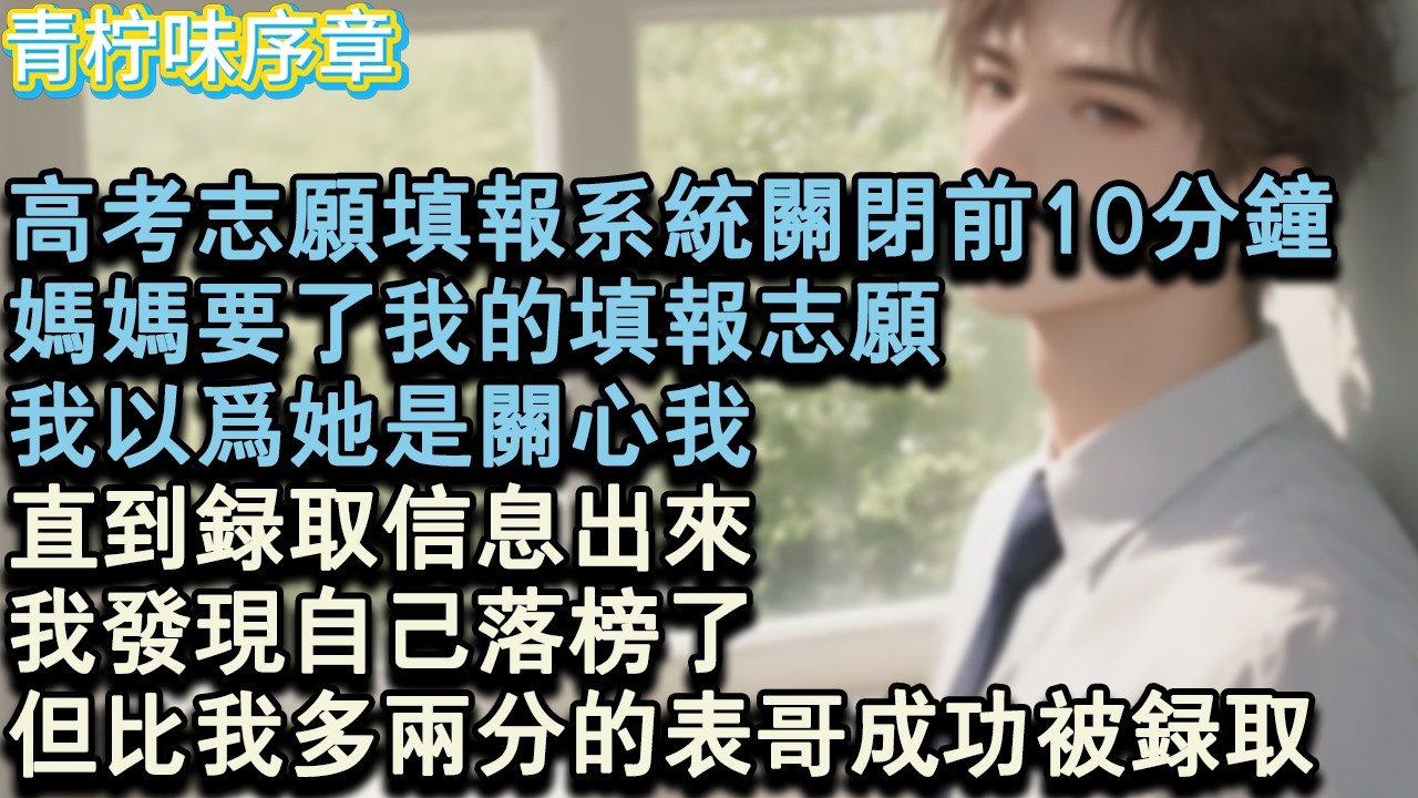 【完结爽文】在高考志願填報系統關閉前10分鐘。媽媽要了我的填報志願。我以為她是關心我。直到錄取資訊出來我發現自己落榜了。比我多兩分的表哥成功被錄取。#小说 #愛情 #故事