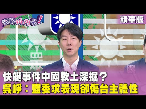 精華片段》快艇事件中國軟土深掘？ #吳崢：藍委求表現卻傷台主體性【#狠狠抖內幕】2024.03.05