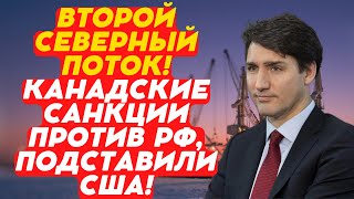 Второй Северный поток! Канадские санкции против РФ подставили США!