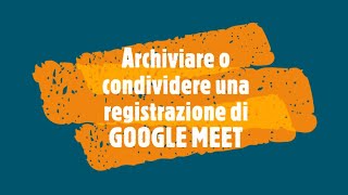 Archiviare e condividere una registrazione di GOOGLE MEET