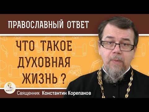 Что такое ДУХОВНАЯ ЖИЗНЬ ?  Священник Константин Корепанов