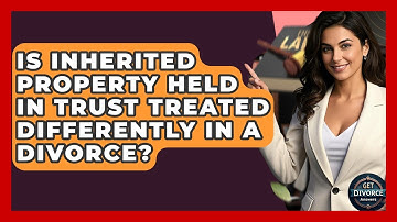 Is Inherited Property Held In Trust Treated Differently In A Divorce? - Get Divorce Answers