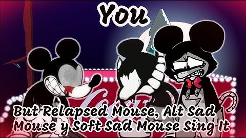 [You] But Relapsed Mouse, alt Sadmouse and Soft Sadmouse Sing It / [Friday Night Funkin