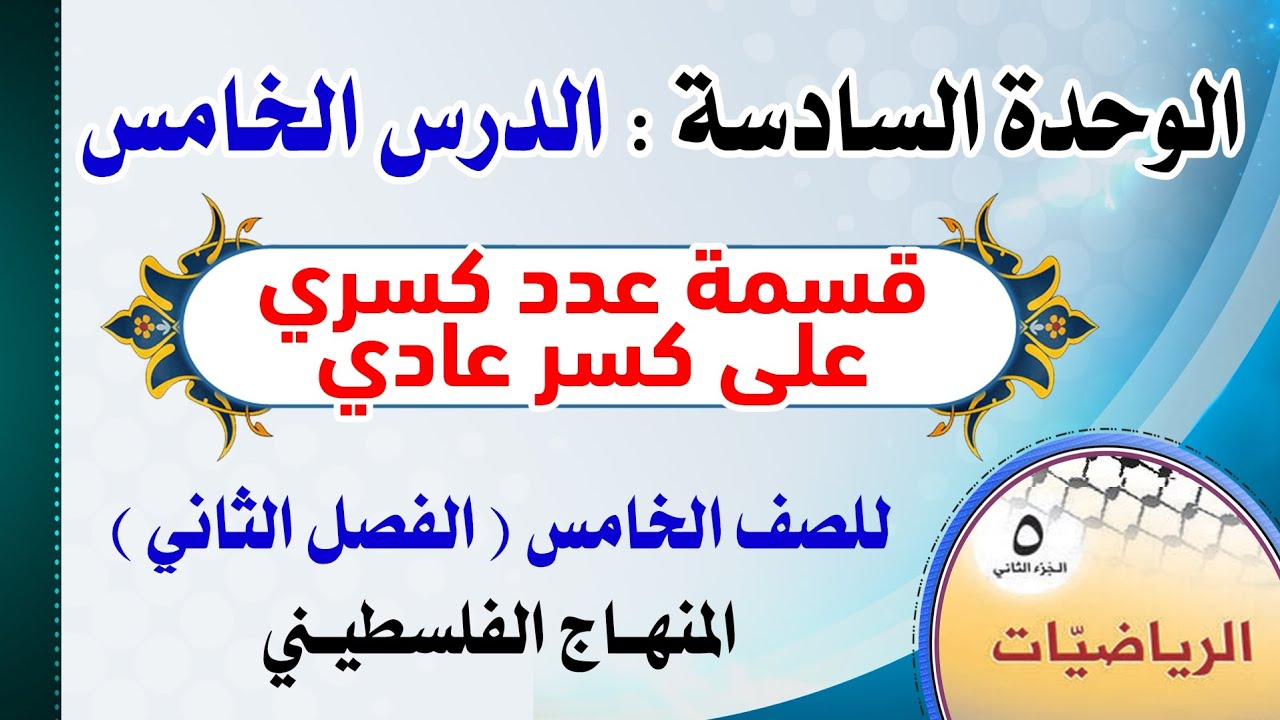 الوحدة السادسة : الدرس الخامس ( قسمة عدد كسري على كسر عادي ) رياضيات | الصف الخامس - الفصل الثاني