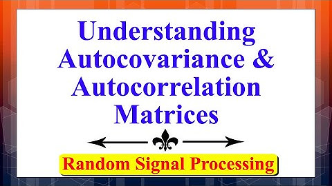 Understanding The Autocovariance and Autocorrelation Matrices | Random Signal Processing |