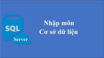 SQL Server căn bản - Bài 1: Nhập môn CSDL