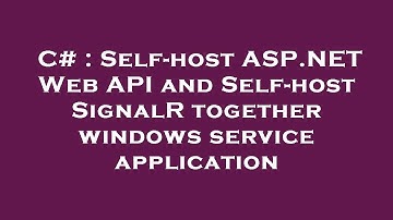 C# : Self-host ASP.NET Web API and Self-host SignalR together windows service application