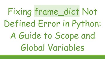 Fixing frame_dict Not Defined Error in Python: A Guide to Scope and Global Variables