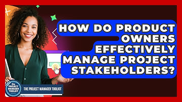 How Do Product Owners Effectively Manage Project Stakeholders? - The Project Manager Toolkit