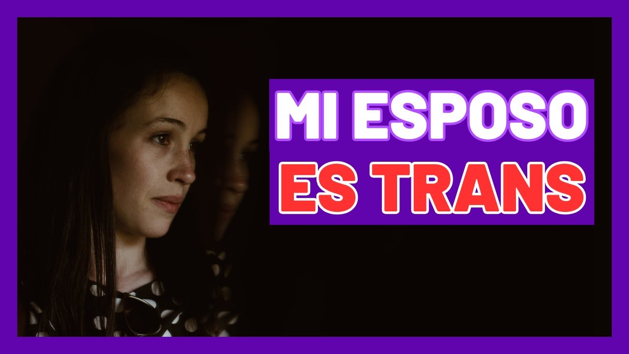 Mi ESPOSO es una MUJER TRANSGÉNERO ► DESAHOGO de PADRES y MADRES