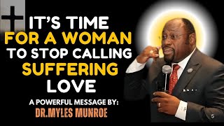 Dr. Myles Munroe: It's Time for a Woman to Stop Calling Suffering Love  | A Powerful Message