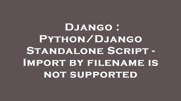 Django : Python/Django Standalone Script - Import by filename is not supported