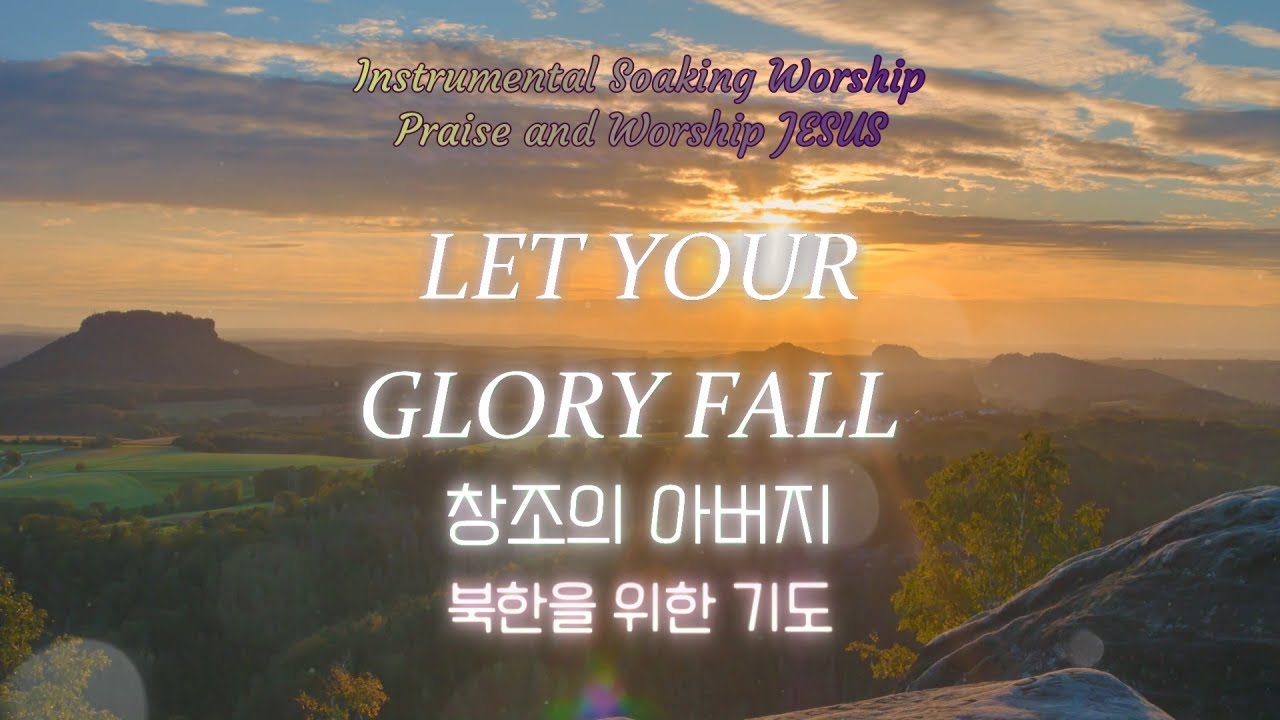 LET YOUR GLORY FALL 창조의 아버지 Instrumental Soaking Worship - YouTube