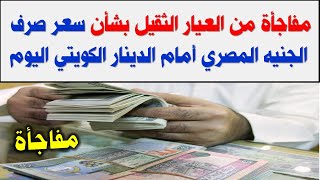 مفاجأة من العيار الثقيل بشأن سعر صرف الجنيه المصري أمام الدينار الكويتي اليوم