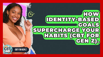 How Identity-based Goals Supercharge Your Habits (CBT For Gen Z). - CBT for Gen Z